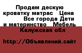 Продам дескую кроватку матрас › Цена ­ 3 000 - Все города Дети и материнство » Мебель   . Калужская обл.